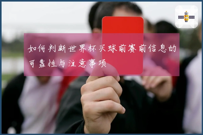 如何判断世界杯买球前赛前信息的可靠性与注意事项
