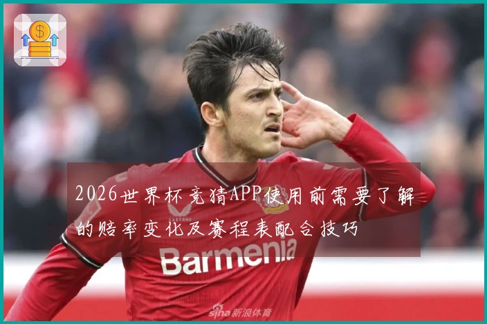 2026世界杯竞猜APP使用前需要了解的赔率变化及赛程表配合技巧
